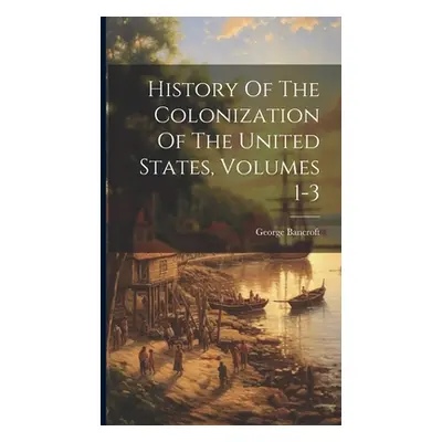 "History Of The Colonization Of The United States, Volumes 1-3" - "" ("Bancroft George")(Pevná v