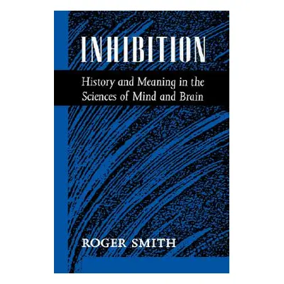 "Inhibition: History & Meaning in the Sciences of Mind & Brain" - "" ("Smith Roger")(Pevná vazba