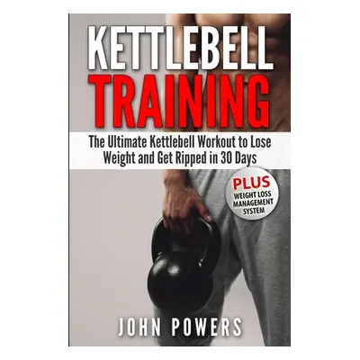 "Kettlebell Training: The Ultimate Kettlebell Workout to Lose Weight and Get Ripped in 30 Days" 