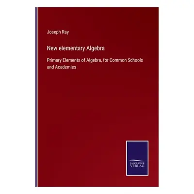 "New elementary Algebra: Primary Elements of Algebra, for Common Schools and Academies" - "" ("R