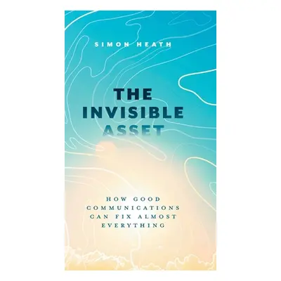 "The Invisible Asset: How Good Communications Can Fix Almost Everything" - "" ("Heath Simon")(Pe