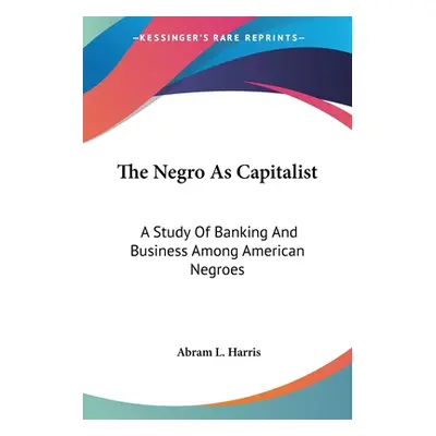 "The Negro As Capitalist: A Study Of Banking And Business Among American Negroes" - "" ("Harris 