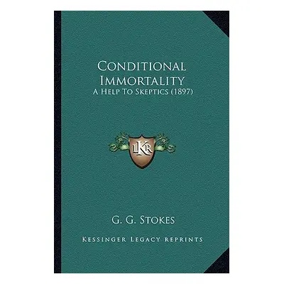 "Conditional Immortality: A Help To Skeptics (1897)" - "" ("Stokes G. G.")(Paperback)