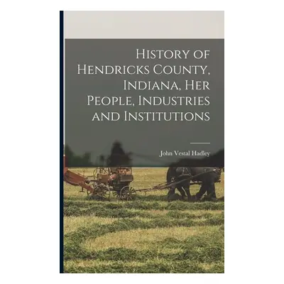 "History of Hendricks County, Indiana, her People, Industries and Institutions" - "" ("Hadley Jo