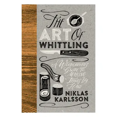 "The Art of Whittling: A Woodcarver's Guide to Making Things by Hand" - "" ("Karlsson Jon")(Pevn