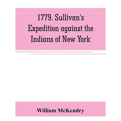 "1779. Sullivan's expedition against the Indians of New York" - "" ("McKendry William")(Paperbac