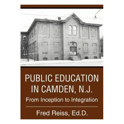 "Public Education in Camden, N.J.: From Inception to Integration" - "" ("Reiss Ed D. Fred")(Pape