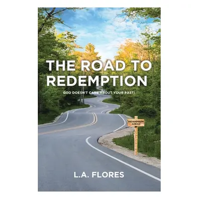 "The Road to Redemption: God Doesn't Care about Your Past!" - "" ("Flores L. a.")(Paperback)