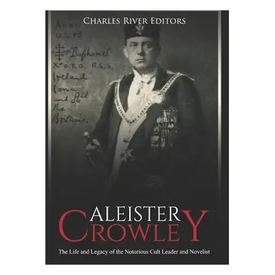 "Aleister Crowley: The Life and Legacy of the Notorious Cult Leader and Novelist" - "" ("Charles