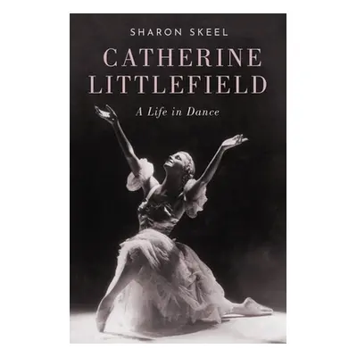 "Catherine Littlefield: A Life in Dance" - "" ("Skeel Sharon")(Pevná vazba)