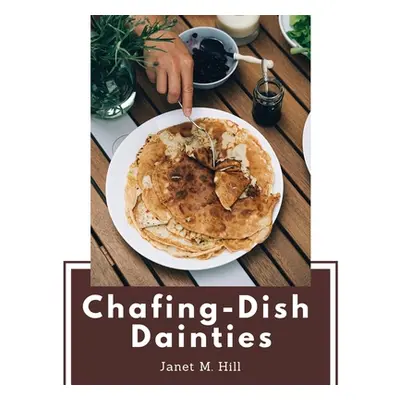 "Chafing-Dish Dainties: With Illustrations Of Original Dishes" - "" ("Janet M Hill")(Paperback)