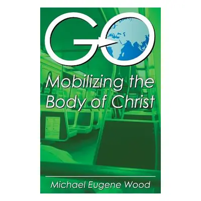 "GO-Mobilizing the Body of Christ" - "" ("Wood Eugene Michael")(Paperback)