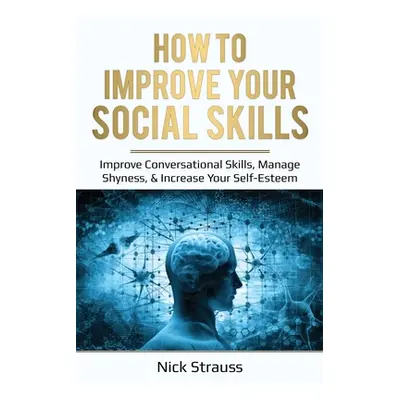 "How to Improve Your Social Skills: Improve Conversational Skills, Manage Shyness, & Increase Yo