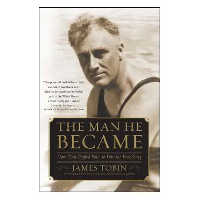 "Man He Became: How FDR Defied Polio to Win the Presidency" - "" ("Tobin James")(Paperback)