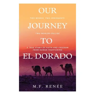 "Our Journey to El Dorado: Two Women, Two Immigrants, Two Worlds Collide- A True Story of Faith 