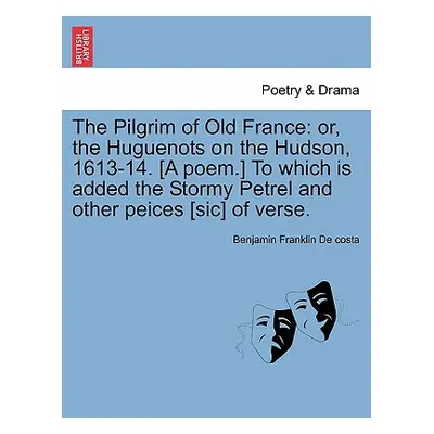 "The Pilgrim of Old France: Or, the Huguenots on the Hudson, 1613-14. [a Poem.] to Which Is Adde