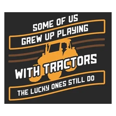 "Some Of Us Grew Up Playing With Tractors The Lucky Ones Still Do: 120 Pages I 6x9 I Karo I Funn