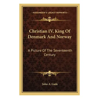 "Christian IV, King Of Denmark And Norway: A Picture Of The Seventeenth Century" - "" ("Gade Joh