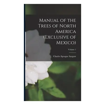 "Manual of the Trees of North America (Exclusive of Mexico); Volume 1" - "" ("Sargent Charles Sp