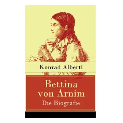 "Bettina von Arnim - Die Biografie: Lebensgeschichte der bedeutenden Schriftstellerin der deutsc