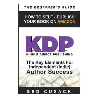 "KDP - HOW TO SELF - PUBLISH YOUR BOOK ON AMAZON-The Beginner's Guide: ginner's Guide: The key e