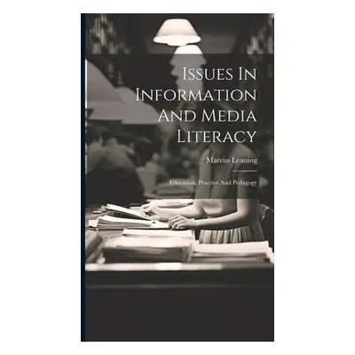 "Issues In Information And Media Literacy: Education, Practice And Pedagogy" - "" ("Leaning Marc