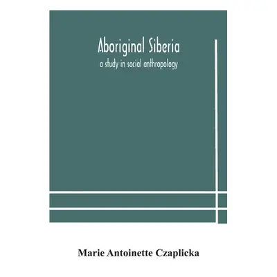 "Aboriginal Siberia: a study in social anthropology" - "" ("Antoinette Czaplicka Marie")(Paperba