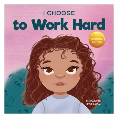 "I Choose to Work Hard: A Rhyming Picture Book About Working Hard" - "" ("Estrada Elizabeth")(Pa