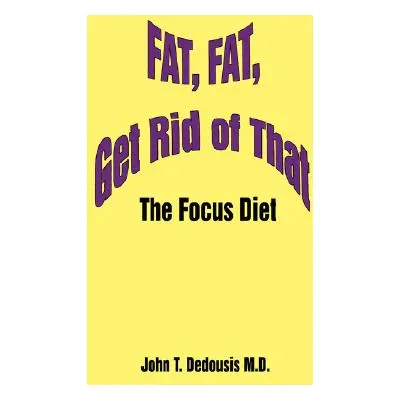 "Fat, Fat, Get Rid of That: The Focus Diet" - "" ("Dedousis John T.")(Pevná vazba)