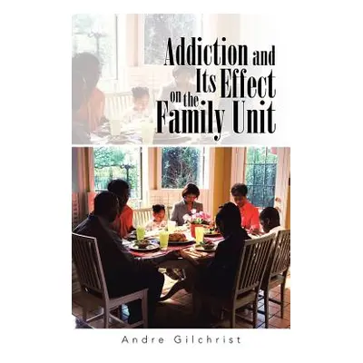 "Addiction and Its Effect on the Family Unit" - "" ("Gilchrist Andre")(Paperback)