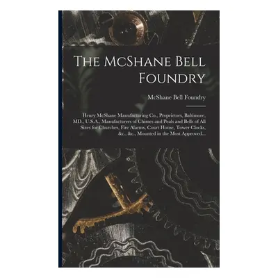 "The McShane Bell Foundry: Henry McShane Manufacturing Co., Proprietors, Baltimore, MD., U.S.A.,