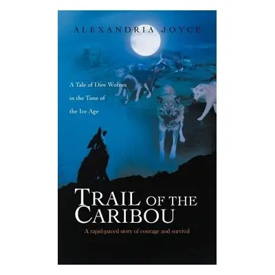 "Trail of the Caribou: A Tale of Dire Wolves in the Time of the Ice Age" - "" ("Joyce Alexandria