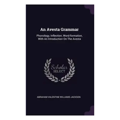 "An Avesta Grammar: Phonology, Inflection, Word-formation, With An Introduction On The Avesta" -