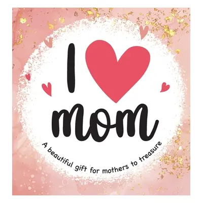 "I Love Mom: A Beautiful Gift for Mothers to Treasure" - "" ("Tarfman-Perez Rachael")(Pevná vazb