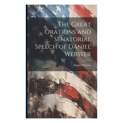 "The Great Orations and Senatorial Speech of Daniel Webster" - "" ("Webster Daniel")(Paperback)