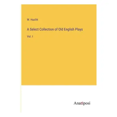 "A Select Collection of Old English Plays: Vol. I" - "" ("Hazlitt W.")(Paperback)