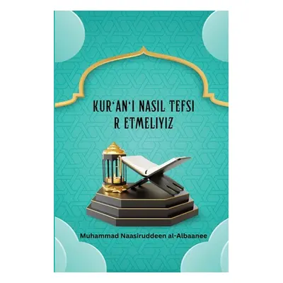 "Kur'an'ı Nasıl Tefsir Etmeliyiz" - "" ("Al-Albaanee Muhammad Naasiruddeen")(Paperback)