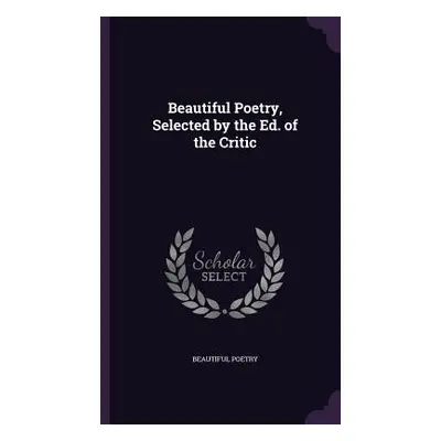 "Beautiful Poetry, Selected by the Ed. of the Critic" - "" ("Poetry Beautiful")(Pevná vazba)