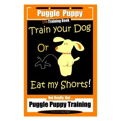 "Puggle Puppy Dog Training Book Train Your Dog Or Eat My Shorts! Not Really, But... Puggle Puppy