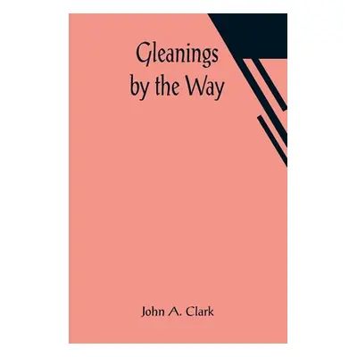 "Gleanings by the Way" - "" ("A. Clark John")(Paperback)