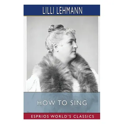 "How to Sing (Esprios Classics): Translated by Richard Aldrich" - "" ("Lehmann LILLI")(Paperback