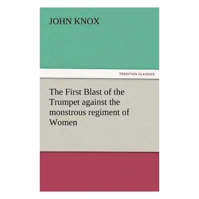 "The First Blast of the Trumpet Against the Monstrous Regiment of Women" - "" ("Knox John")(Pape