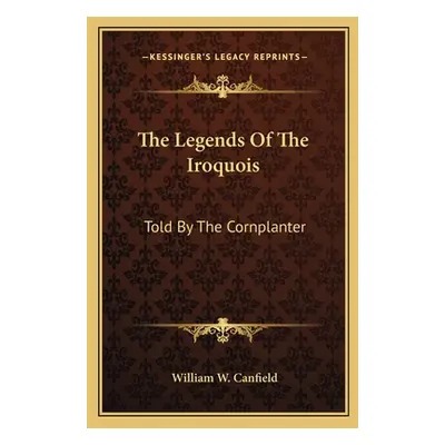 "The Legends Of The Iroquois: Told By The Cornplanter" - "" ("Canfield William W.")(Paperback)