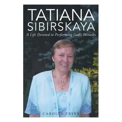 "Tatiana Sibirskaya: A Life Devoted to Performing God's Miracles" - "" ("Fryer Carolyn")(Paperba