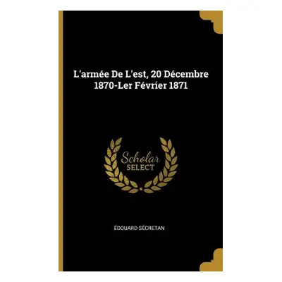 "L'arme De L'est, 20 Dcembre 1870-Ler Fvrier 1871" - "" ("Scretan douard")(Paperback)