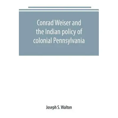 "Conrad Weiser and the Indian policy of colonial Pennsylvania" - "" ("S. Walton Joseph")(Paperba