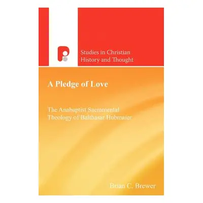 "A Pledge of Love: The Anabaptist Sacramental Theology of Balthasar Hubmaier" - "" ("Brewer Bria