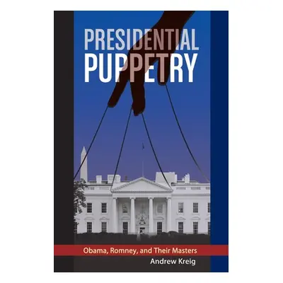 "Presidential Puppetry: Obama, Romney and Their Masters" - "" ("Kreig Andrew")(Paperback)