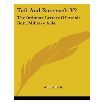 "Taft And Roosevelt V2: The Intimate Letters Of Archie Butt, Military Aide" - "" ("Butt Archie")