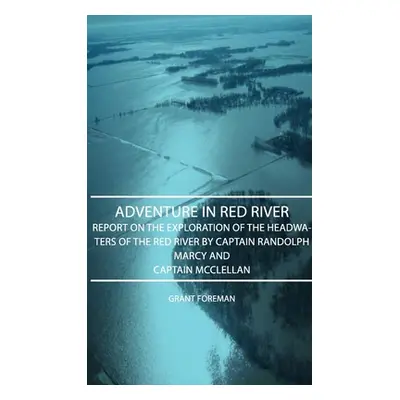 "Adventure in Red River - Report on the Exploration of the Headwaters of the Red River by Captai